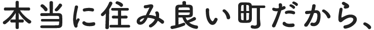 本当に住み良い町だから、